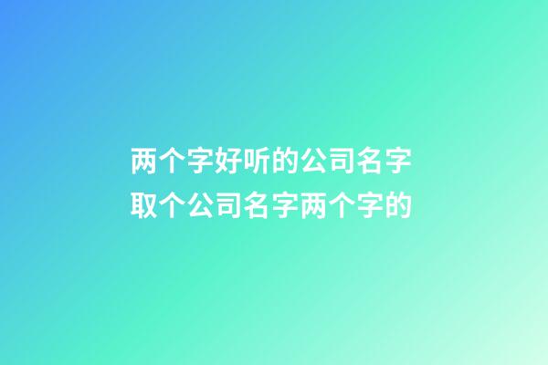 两个字好听的公司名字 取个公司名字两个字的-第1张-公司起名-玄机派